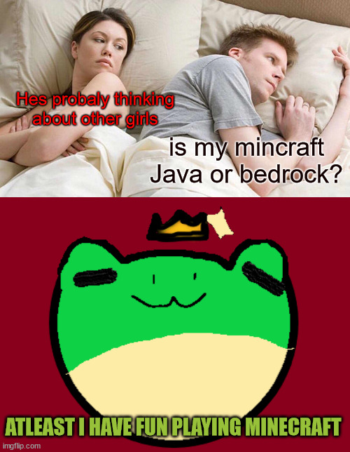 Hes probaly thinking about other girls; is my mincraft Java or bedrock? ATLEAST I HAVE FUN PLAYING MINECRAFT | image tagged in memes,i bet he's thinking about other women | made w/ Imgflip meme maker