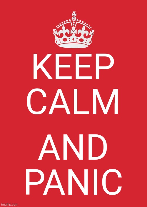 Keep calm | KEEP
CALM; AND
PANIC | image tagged in memes,keep calm and carry on red | made w/ Imgflip meme maker