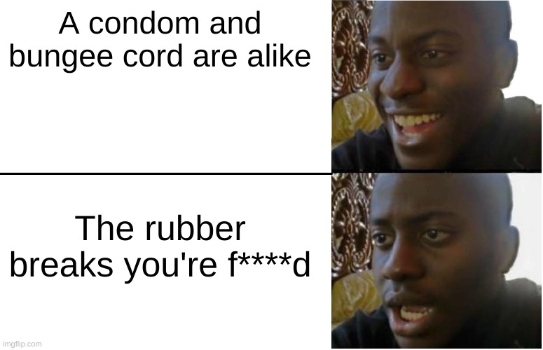 Insert funny title | A condom and bungee cord are alike; The rubber breaks you're f****d | image tagged in disappointed black guy | made w/ Imgflip meme maker