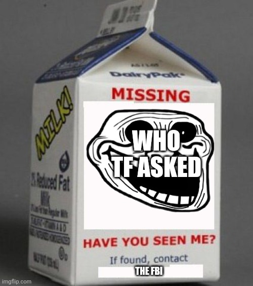 Missing | WHO TF ASKED; THE FBI | image tagged in milk carton | made w/ Imgflip meme maker