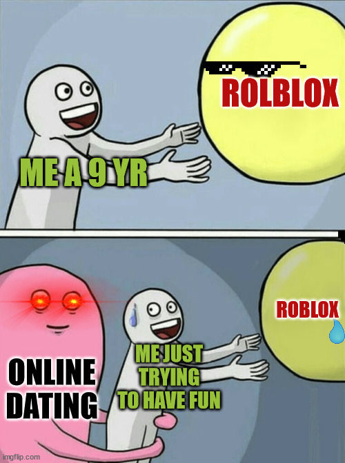 Running Away Balloon Meme | ROLBLOX; ME A 9 YR; ROBLOX; ONLINE DATING; ME JUST TRYING TO HAVE FUN | image tagged in memes,running away balloon | made w/ Imgflip meme maker