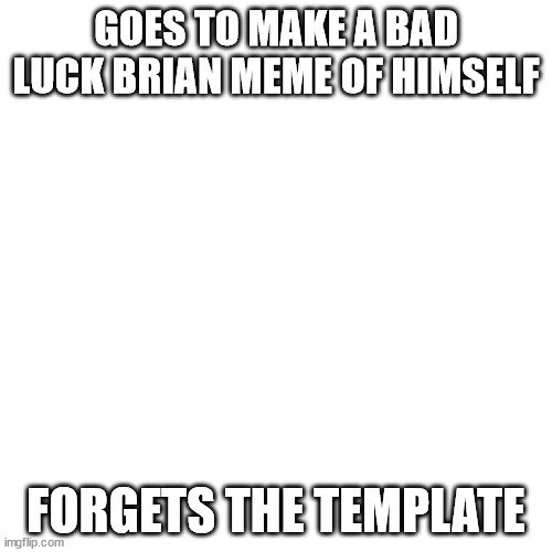 Oopsies, you messed up Brian! x'D | GOES TO MAKE A BAD LUCK BRIAN MEME OF HIMSELF; FORGETS THE TEMPLATE | image tagged in memes,blank transparent square,oof,bad luck brian,template,crossover | made w/ Imgflip meme maker