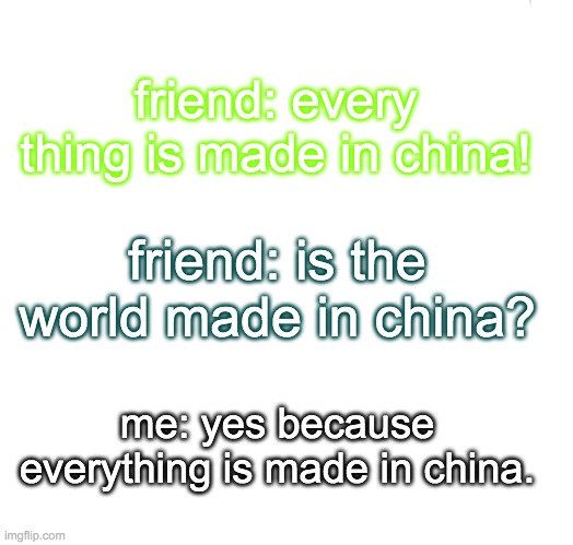 Left Exit 12 Off Ramp | friend: every thing is made in china! friend: is the world made in china? me: yes because everything is made in china. | image tagged in memes,left exit 12 off ramp | made w/ Imgflip meme maker