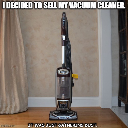 Daily Bad Dad Joke June 22 2021 | I DECIDED TO SELL MY VACUUM CLEANER. IT WAS JUST GATHERING DUST. | image tagged in shark vacuum | made w/ Imgflip meme maker