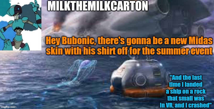 Milks subnautica temp | Hey Bubonic, there's gonna be a new Midas skin with his shirt off for the summer event | image tagged in milks subnautica temp | made w/ Imgflip meme maker