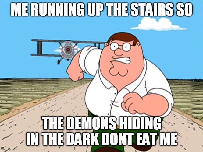 admit it, you did this. | ME RUNNING UP THE STAIRS SO; THE DEMONS HIDING IN THE DARK DONT EAT ME | image tagged in peter griffin running away,lol,haha,demon | made w/ Imgflip meme maker