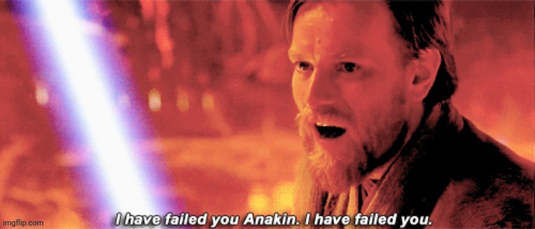 I have failed you Anakin | image tagged in i have failed you anakin | made w/ Imgflip meme maker