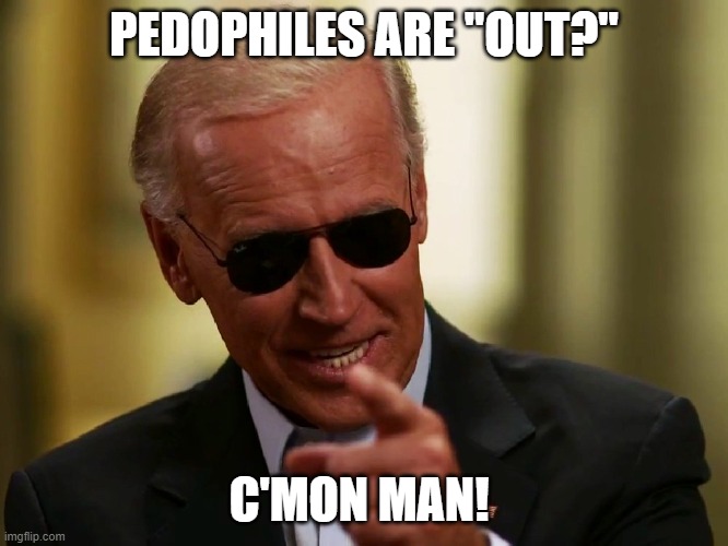 PEDOPHILES ARE "OUT?" C'MON MAN! | image tagged in cool joe biden | made w/ Imgflip meme maker