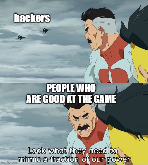 Look What They Need To Mimic A Fraction Of Our Power | hackers; PEOPLE WHO ARE GOOD AT THE GAME | image tagged in look what they need to mimic a fraction of our power | made w/ Imgflip meme maker