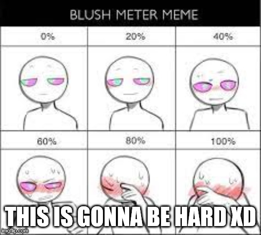 Its so hard to make me blush- | THIS IS GONNA BE HARD XD | made w/ Imgflip meme maker