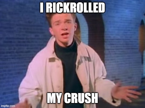 rick astley never gonna let you down | I RICKROLLED; MY CRUSH | image tagged in rick astley never gonna let you down | made w/ Imgflip meme maker