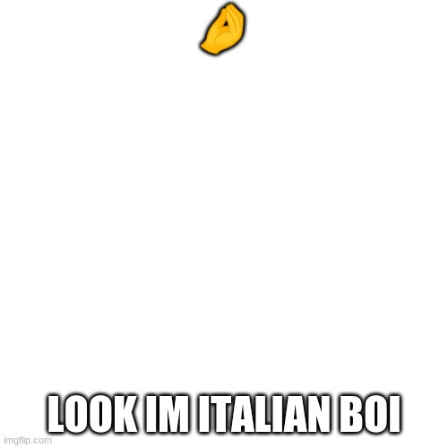 ?????? MAMA MIA | 🤌; LOOK IM ITALIAN BOI | image tagged in memes,blank transparent square | made w/ Imgflip meme maker