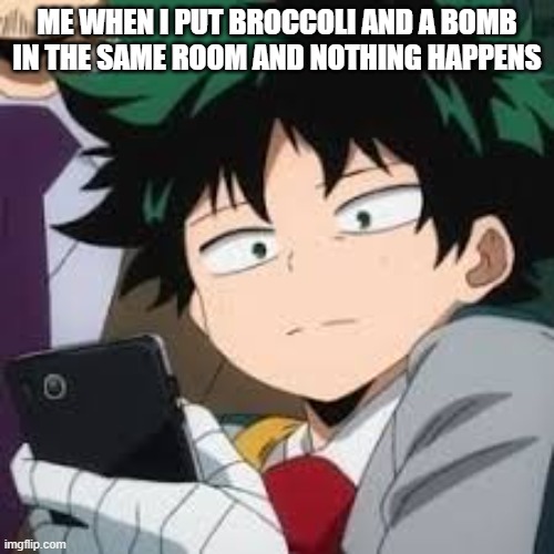 I was expecting a battle tho... | ME WHEN I PUT BROCCOLI AND A BOMB IN THE SAME ROOM AND NOTHING HAPPENS | image tagged in deku dissapointed | made w/ Imgflip meme maker