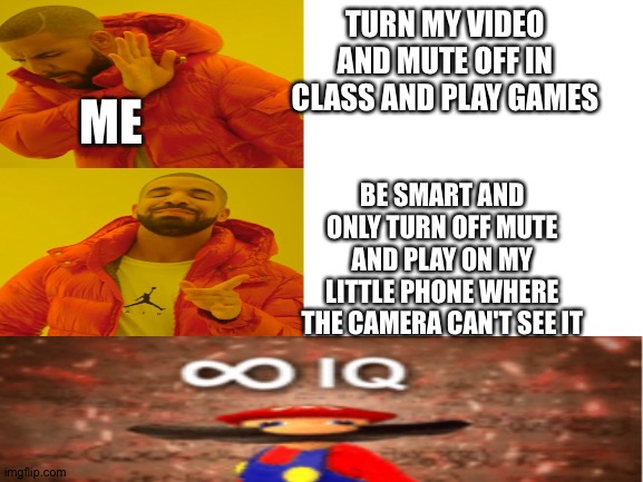 INFINITY IQ | TURN MY VIDEO AND MUTE OFF IN CLASS AND PLAY GAMES; ME; BE SMART AND ONLY TURN OFF MUTE AND PLAY ON MY LITTLE PHONE WHERE THE CAMERA CAN'T SEE IT | image tagged in memes,dank,funny memes,infinite iq | made w/ Imgflip meme maker