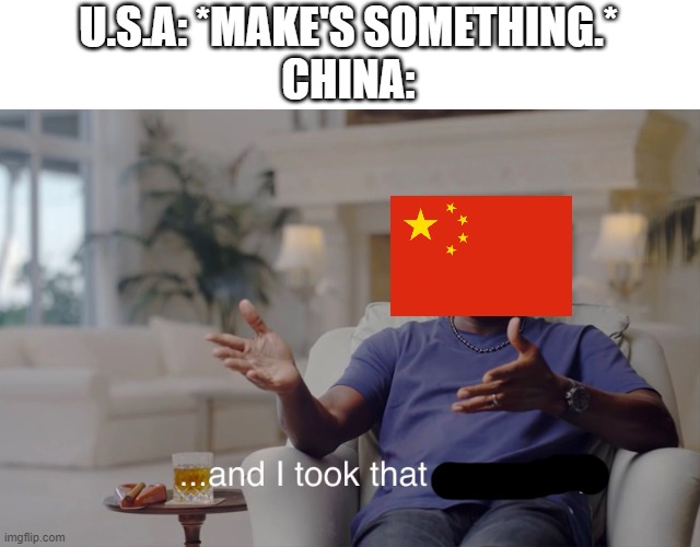 and I took that personally | U.S.A: *MAKE'S SOMETHING.*
CHINA: | image tagged in and i took that personally,funny,memes,funny memes,funny meme,meme | made w/ Imgflip meme maker