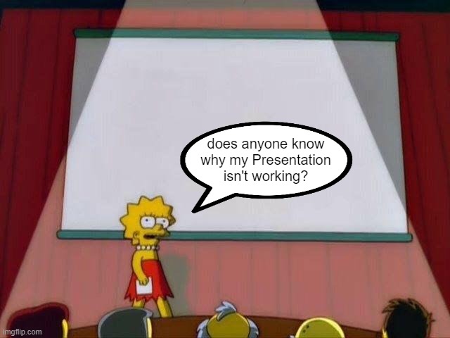 Lisa Simpson's Presentation? | does anyone know why my Presentation isn't working? | image tagged in lisa simpson's presentation,bone hurting juice | made w/ Imgflip meme maker