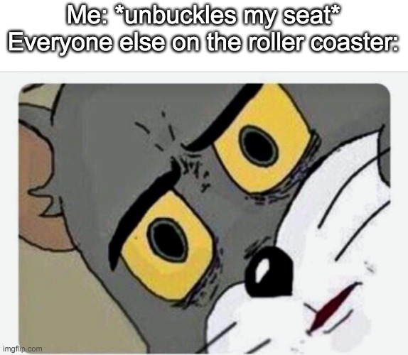 Disturbed Tom |  Me: *unbuckles my seat*
Everyone else on the roller coaster: | image tagged in disturbed tom | made w/ Imgflip meme maker