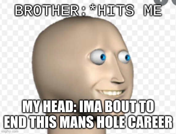 dead man | BROTHER:*HITS ME; MY HEAD: IMA BOUT TO END THIS MANS HOLE CAREER | image tagged in what did you say | made w/ Imgflip meme maker