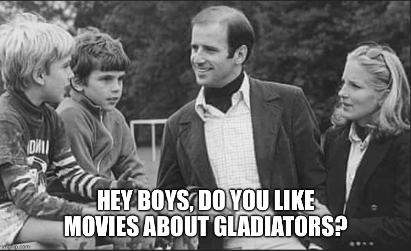 Joe Biden | HEY BOYS, DO YOU LIKE MOVIES ABOUT GLADIATORS? | image tagged in joe biden,pedophile | made w/ Imgflip meme maker