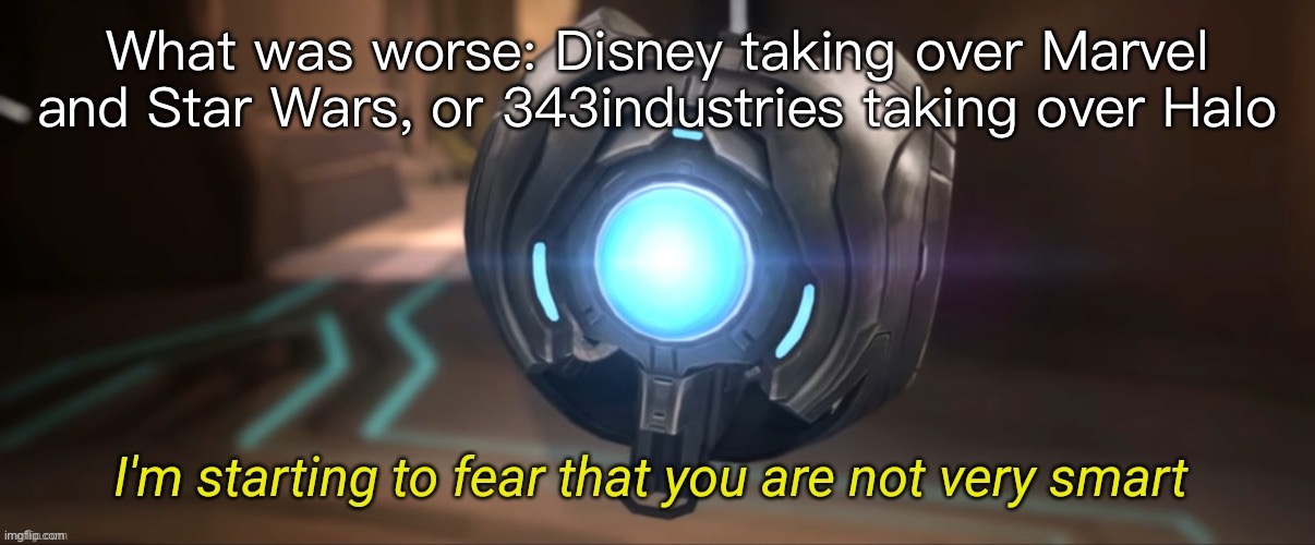 This is a tough one | What was worse: Disney taking over Marvel and Star Wars, or 343industries taking over Halo | image tagged in i'm starting to fear that you are not very smart,memes,halo,star wars | made w/ Imgflip meme maker