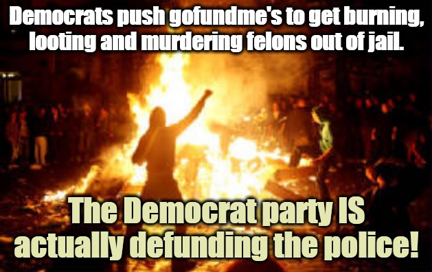 The Democrat party was never about law and order. It's about JIM CROW and the KKK. All they do is HATE and DESTROY | Democrats push gofundme's to get burning, looting and murdering felons out of jail. The Democrat party IS actually defunding the police! | image tagged in anarchy riot | made w/ Imgflip meme maker