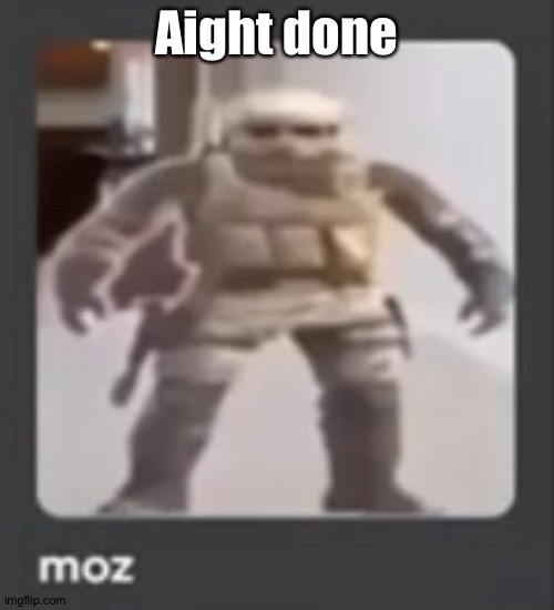 moz | Aight done | image tagged in moz | made w/ Imgflip meme maker