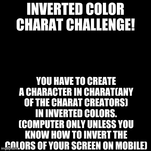 ctrl, search, h. that's how you invert the colors on your computer/laptop | INVERTED COLOR CHARAT CHALLENGE! YOU HAVE TO CREATE A CHARACTER IN CHARAT(ANY OF THE CHARAT CREATORS) IN INVERTED COLORS. (COMPUTER ONLY UNLESS YOU KNOW HOW TO INVERT THE COLORS OF YOUR SCREEN ON MOBILE) | image tagged in memes,blank transparent square | made w/ Imgflip meme maker