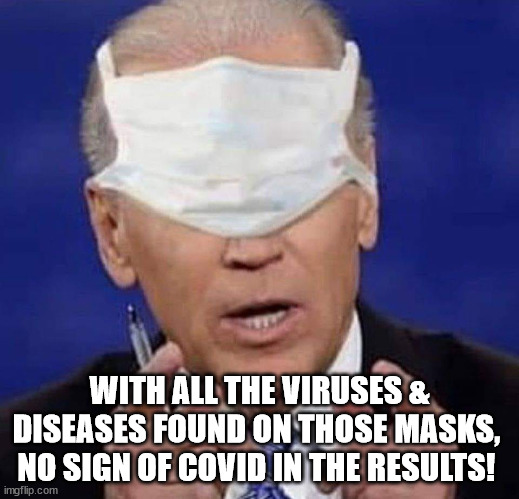 With all the viruses & diseases found on those masks,  no sign of covid in the results! | WITH ALL THE VIRUSES & DISEASES FOUND ON THOSE MASKS,  NO SIGN OF COVID IN THE RESULTS! | image tagged in creepy uncle joe biden | made w/ Imgflip meme maker