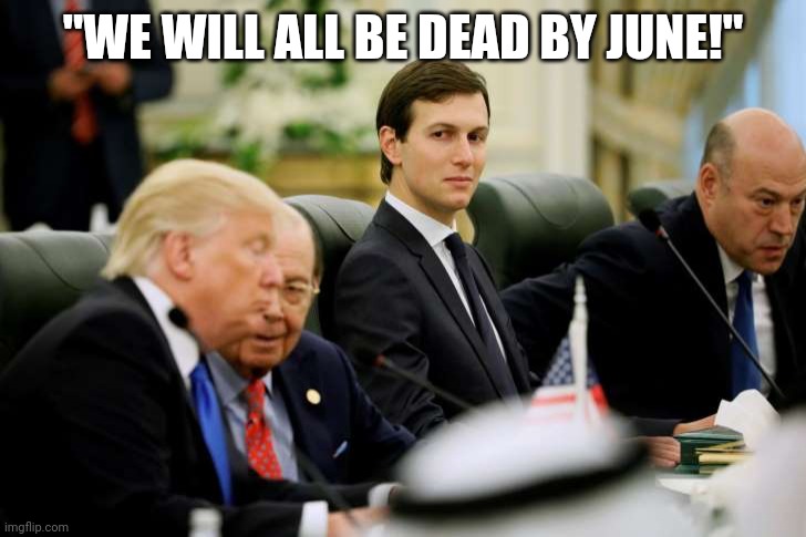 Fools following fools.  Maybe we could send em to Gitmo. | "WE WILL ALL BE DEAD BY JUNE!" | image tagged in jared kushner | made w/ Imgflip meme maker