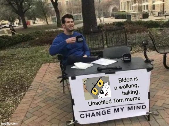 Change My Mind | Biden is a walking, talking, Unsettled Tom meme | image tagged in memes,change my mind | made w/ Imgflip meme maker