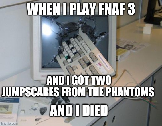 FNAF rage | WHEN I PLAY FNAF 3; AND I GOT TWO JUMPSCARES FROM THE PHANTOMS; AND I DIED | image tagged in fnaf rage | made w/ Imgflip meme maker