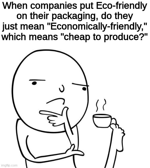 Hmmmmm... | When companies put Eco-friendly on their packaging, do they just mean "Economically-friendly," which means "cheap to produce?" | image tagged in hmmm,companies,are,sus,barney will eat all of your delectable biscuits,oh wow are you actually reading these tags | made w/ Imgflip meme maker