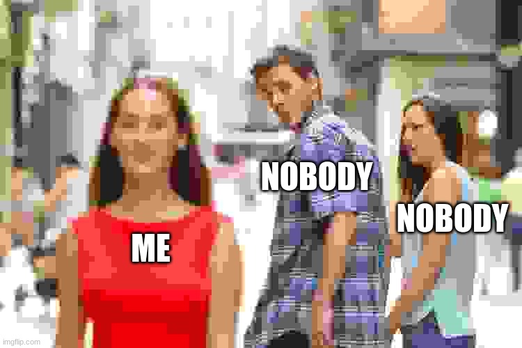 this would never happen | NOBODY; NOBODY; ME | image tagged in memes,distracted boyfriend | made w/ Imgflip meme maker