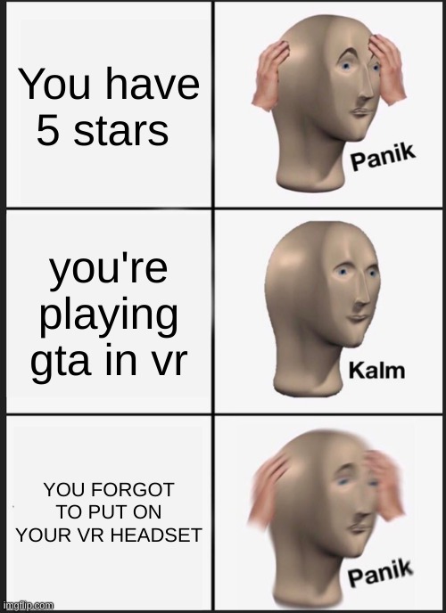 Panik Kalm Panik | You have 5 stars; you're playing gta in vr; YOU FORGOT TO PUT ON YOUR VR HEADSET | image tagged in memes,panik kalm panik,gaming,gta 5,oh wow are you actually reading these tags | made w/ Imgflip meme maker
