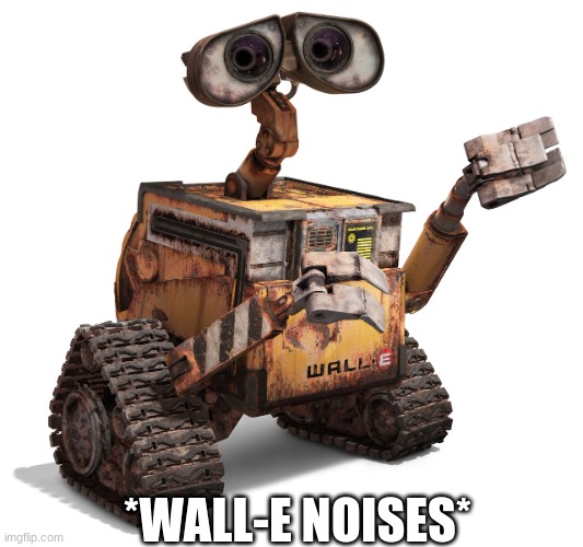 Wall-e | *WALL-E NOISES* | image tagged in wall-e | made w/ Imgflip meme maker