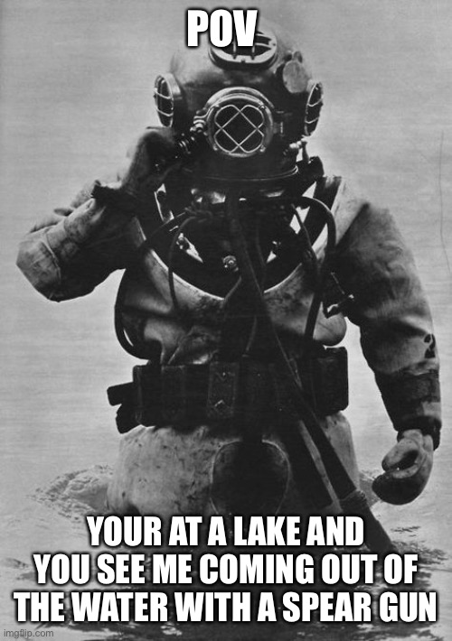 What are you gonna do | POV; YOUR AT A LAKE AND YOU SEE ME COMING OUT OF THE WATER WITH A SPEAR GUN | image tagged in roleplaying | made w/ Imgflip meme maker