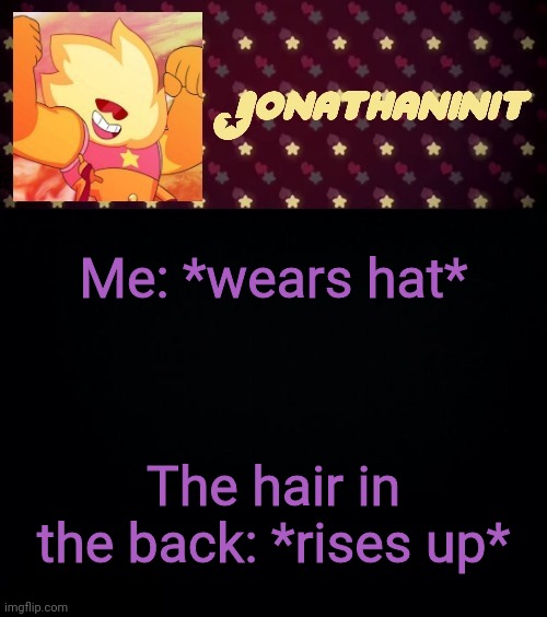 jonathaninit but he's holding it down | Me: *wears hat*; The hair in the back: *rises up* | image tagged in jonathaninit but he's holding it down | made w/ Imgflip meme maker