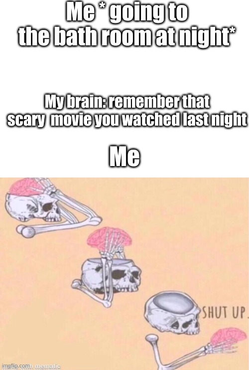 funny | Me * going to the bath room at night*; My brain: remember that scary  movie you watched last night; Me | image tagged in memes,brain shut up,funny,stop reading the tags | made w/ Imgflip meme maker