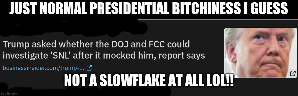 i love the news now, its getting caught up on verifying old rumors | JUST NORMAL PRESIDENTIAL BITCHINESS I GUESS; NOT A SLOWFLAKE AT ALL LOL!! | image tagged in rumpt,karen | made w/ Imgflip meme maker