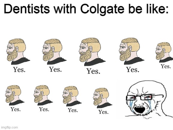 The tenth dentist: My goals are beyond your understanding | Dentists with Colgate be like: | image tagged in blank white template,memes,toothpaste | made w/ Imgflip meme maker