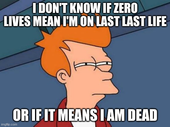 Futurama Fry | I DON'T KNOW IF ZERO LIVES MEAN I'M ON LAST LAST LIFE; OR IF IT MEANS I AM DEAD | image tagged in memes,futurama fry | made w/ Imgflip meme maker