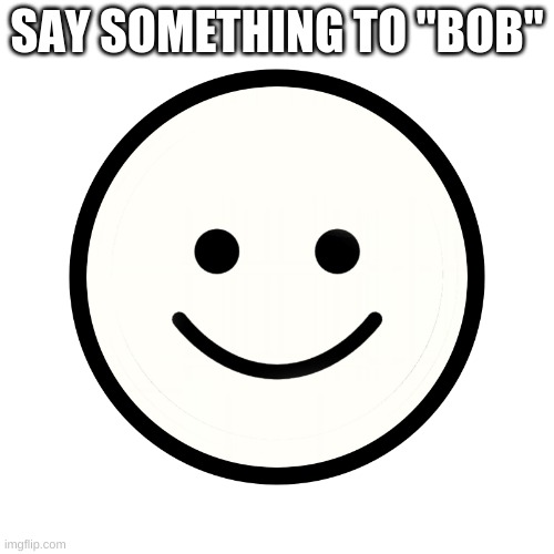 Ping Pong Normal | SAY SOMETHING TO "BOB" | image tagged in ping pong normal | made w/ Imgflip meme maker