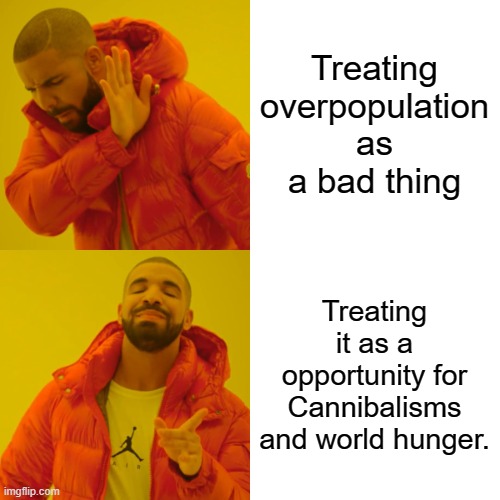 Drake Hotline Bling Meme | Treating overpopulation as a bad thing Treating it as a opportunity for Cannibalisms and world hunger. | image tagged in memes,drake hotline bling | made w/ Imgflip meme maker