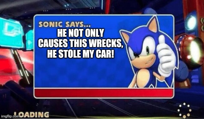 Sonic Says | HE NOT ONLY CAUSES THIS WRECKS, HE STOLE MY CAR! | image tagged in sonic says | made w/ Imgflip meme maker