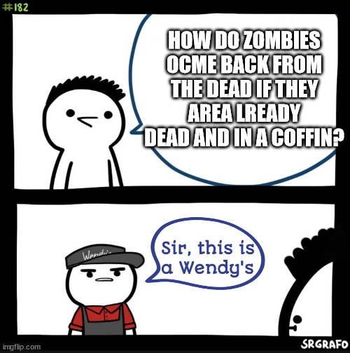 look sir this is a wendys not your place to awsner your questons | HOW DO ZOMBIES OCME BACK FROM THE DEAD IF THEY AREA LREADY DEAD AND IN A COFFIN? | image tagged in sir this is a wendys | made w/ Imgflip meme maker