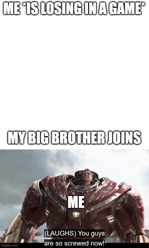 ME *IS LOSING IN A GAME*; MY BIG BROTHER JOINS; ME | image tagged in memes,blank transparent square | made w/ Imgflip meme maker