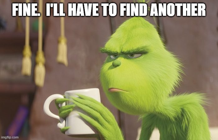 Grinch coffee | FINE.  I'LL HAVE TO FIND ANOTHER | image tagged in grinch coffee | made w/ Imgflip meme maker