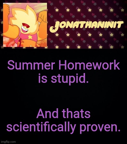 jonathaninit but he's holding it down | Summer Homework is stupid. And thats scientifically proven. | image tagged in jonathaninit but he's holding it down | made w/ Imgflip meme maker