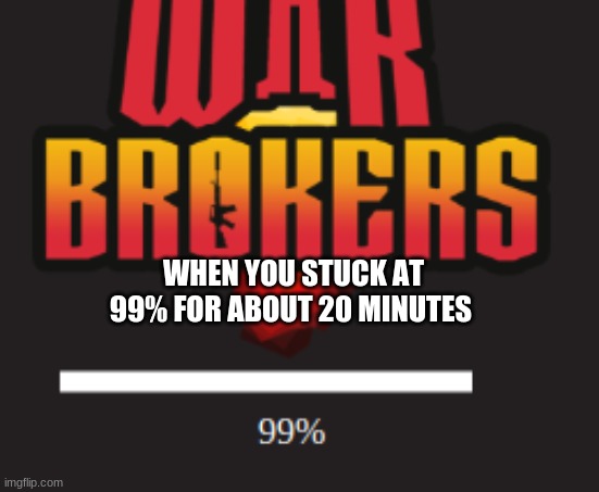 game | WHEN YOU STUCK AT 99% FOR ABOUT 20 MINUTES | image tagged in war brokers,games,playing it now | made w/ Imgflip meme maker