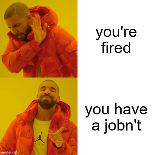 Jason's daily fresh memes #1 | you're fired; you have a jobn't | image tagged in memes,drake hotline bling | made w/ Imgflip meme maker